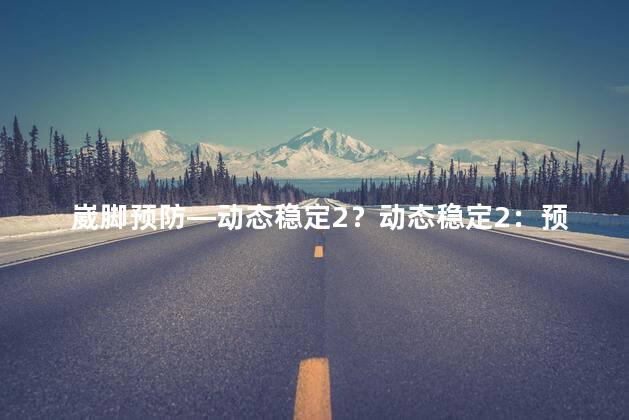 崴脚预防—动态稳定2？动态稳定2：预防崴脚的实用方法
