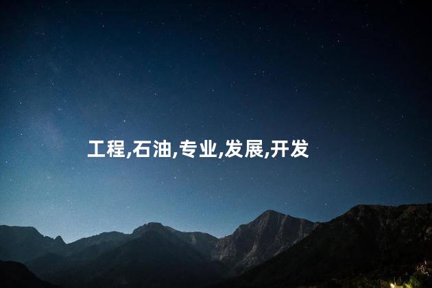 石油工程专业是什么？石油工程专业解析：深入了解这个专业