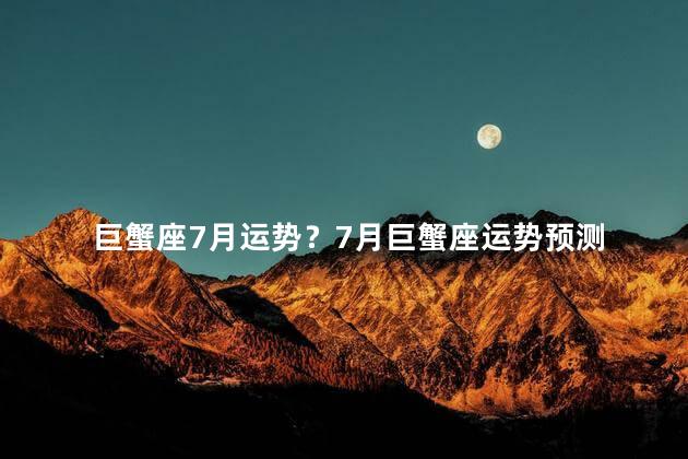 巨蟹座7月运势？7月巨蟹座运势预测