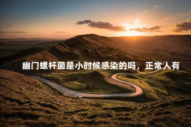 幽门螺杆菌是小时候感染的吗，正常人有幽门螺杆菌吗