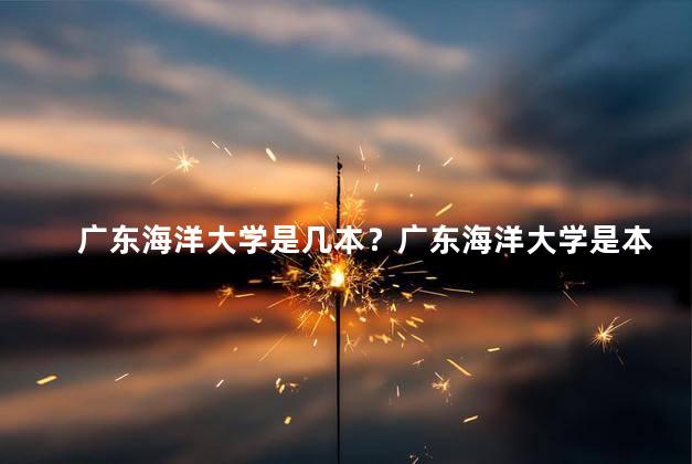 广东海洋大学是几本？广东海洋大学是本科院校吗