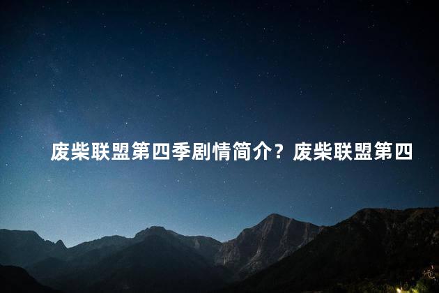 废柴联盟第四季剧情简介？废柴联盟第四季：悲喜交织，笑中有泪