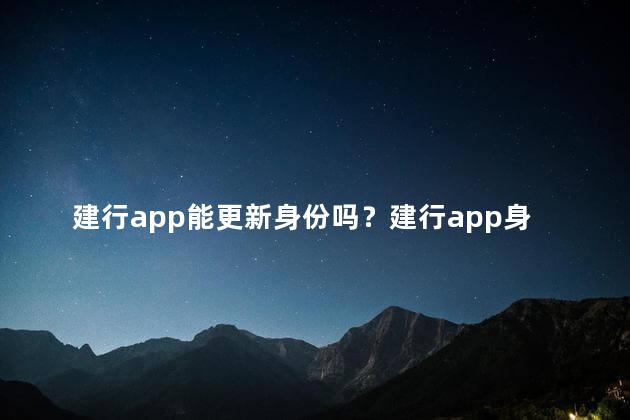 建行app能更新身份吗？建行app身份更新功能来啦！