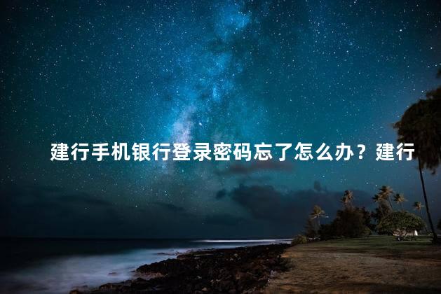 建行手机银行登录密码忘了怎么办？建行手机银行登录密码忘了应该怎么办？