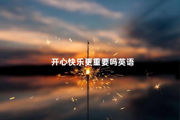 开心快乐更重要吗英语