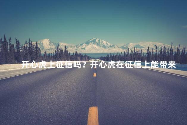 开心虎上征信吗？开心虎在征信上能带来乐趣吗？