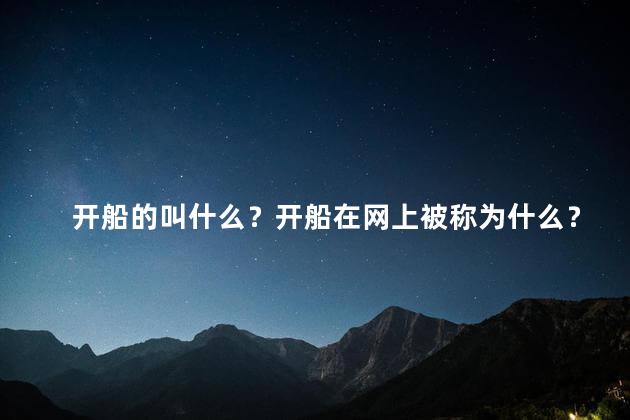 开船的叫什么？开船在网上被称为什么？