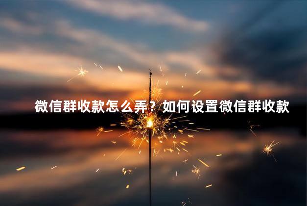 微信群收款怎么弄？如何设置微信群收款