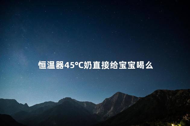 恒温器45℃奶直接给宝宝喝么
