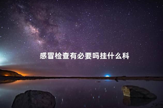 感冒检查有必要吗挂什么科