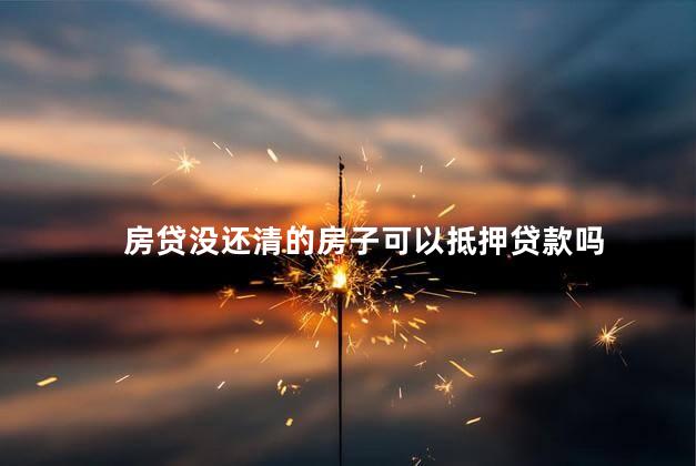 房贷没还清的房子可以抵押贷款吗