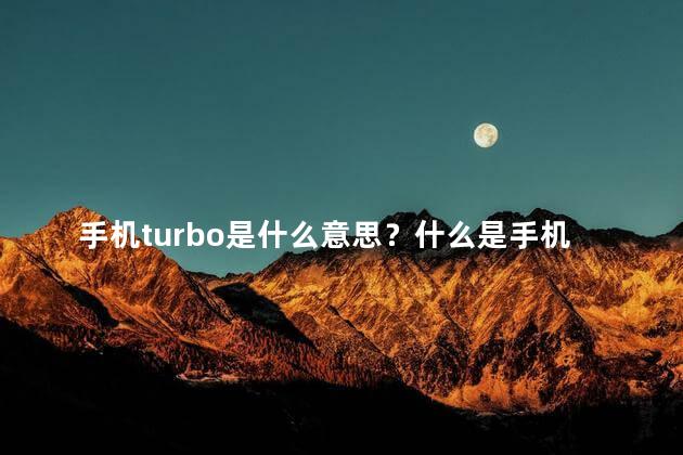 手机turbo是什么意思？什么是手机Turbo？探索其含义