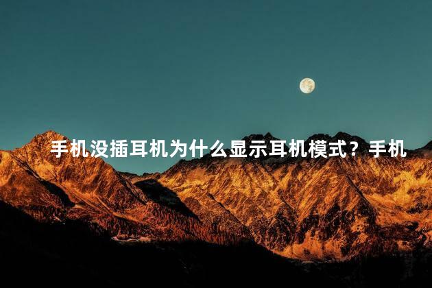 手机没插耳机为什么显示耳机模式？手机为何一直显示耳机模式