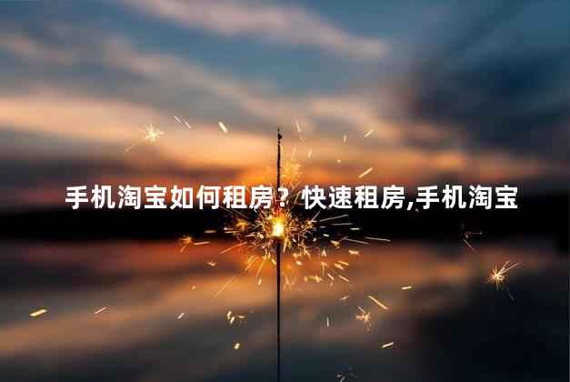 手机淘宝如何租房？快速租房，手机淘宝带你找到理想住所