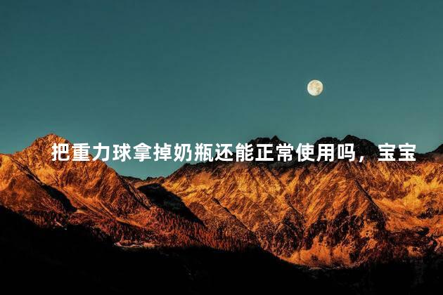 把重力球拿掉奶瓶还能正常使用吗，宝宝必须使用重力球奶嘴吗