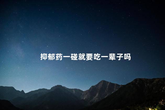 抑郁药一碰就要吃一辈子吗