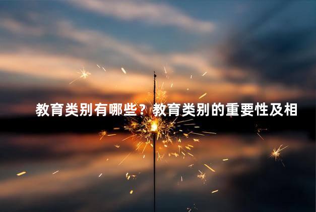 教育类别有哪些？教育类别的重要性及相关主题