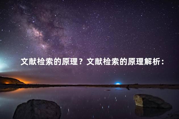 文献检索的原理？文献检索的原理解析：从海量资料中快速找到所需信息