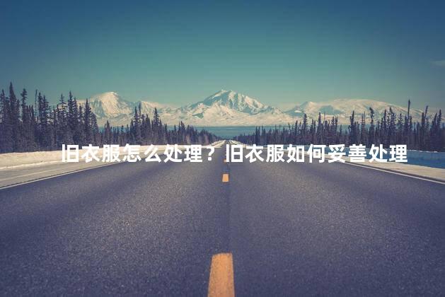 旧衣服怎么处理？旧衣服如何妥善处理