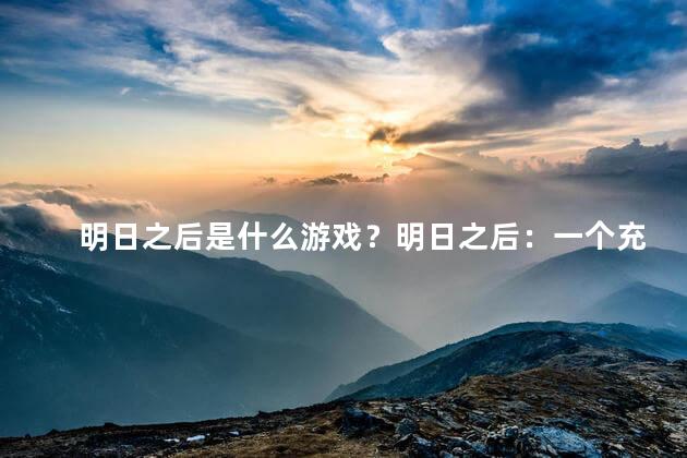 明日之后是什么游戏？明日之后：一个充满未来感的游戏