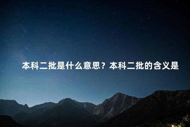 本科二批是什么意思？本科二批的含义是什么