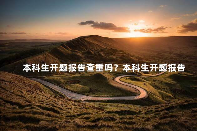 本科生开题报告查重吗？本科生开题报告重要性