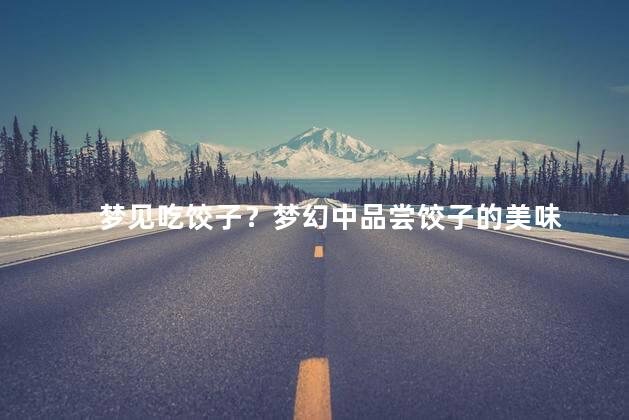 梦见吃饺子？梦幻中品尝饺子的美味