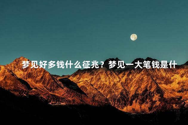 梦见好多钱什么征兆？梦见一大笔钱是什么预兆