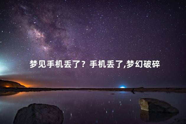 梦见手机丢了？手机丢了，梦幻破碎