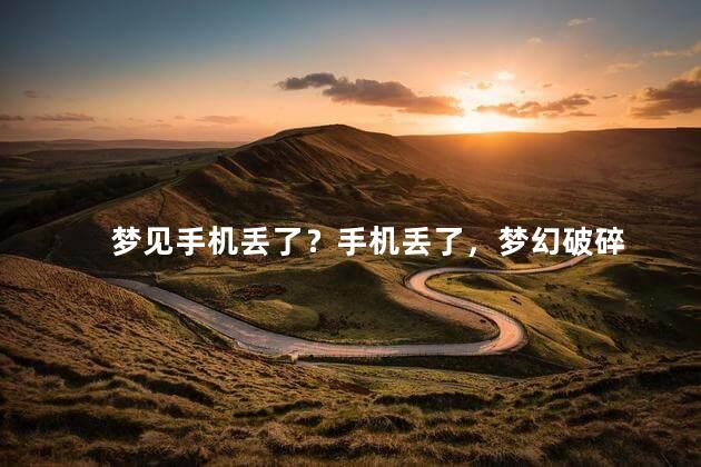梦见手机丢了？手机丢了，梦幻破碎