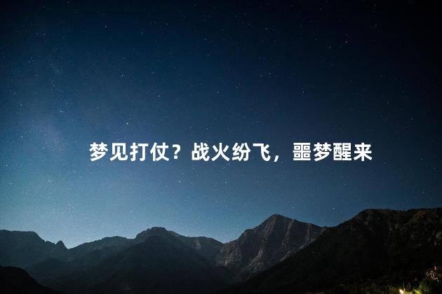 梦见打仗？战火纷飞，噩梦醒来