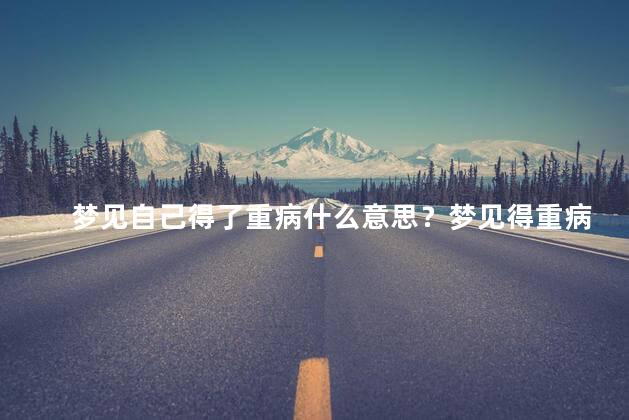 梦见自己得了重病什么意思？梦见得重病的意义