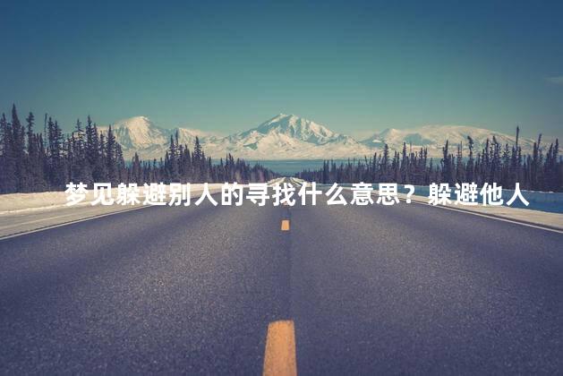 梦见躲避别人的寻找什么意思？躲避他人的梦：隐匿意味深长