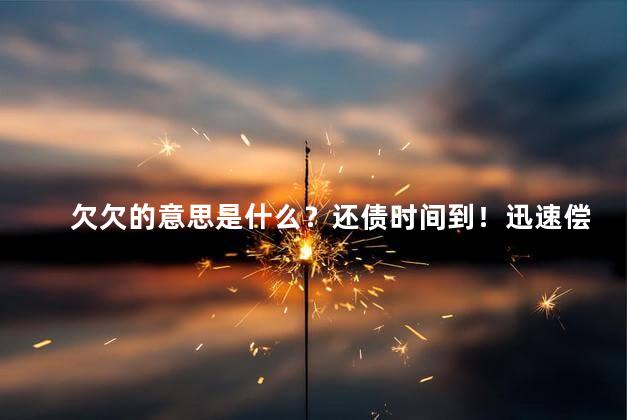 欠欠的意思是什么？还债时间到！迅速偿清所有欠款！