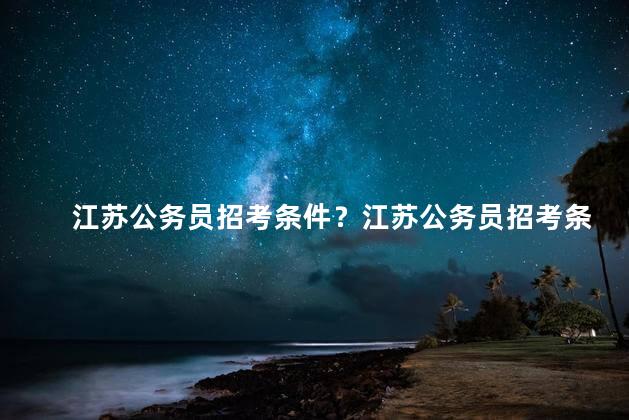 江苏公务员招考条件？江苏公务员招考条件简介