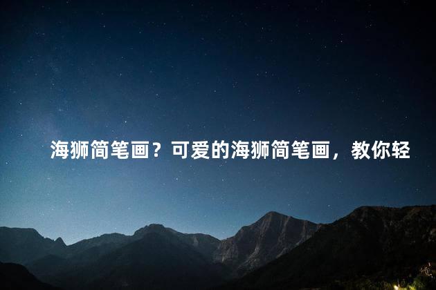 海狮简笔画？可爱的海狮简笔画，教你轻松画出