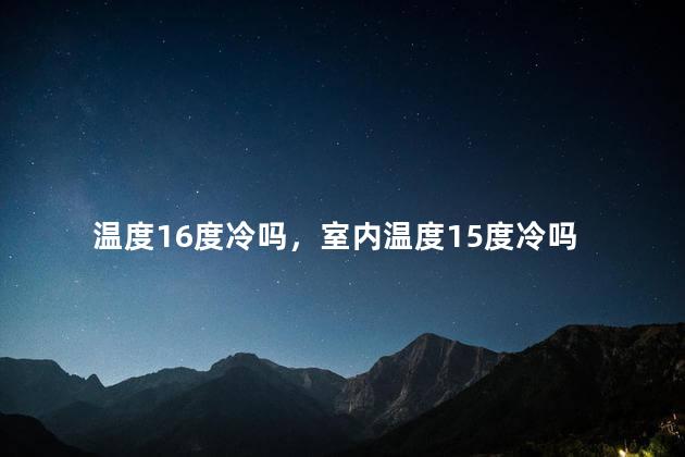 温度16度冷吗，室内温度15度冷吗