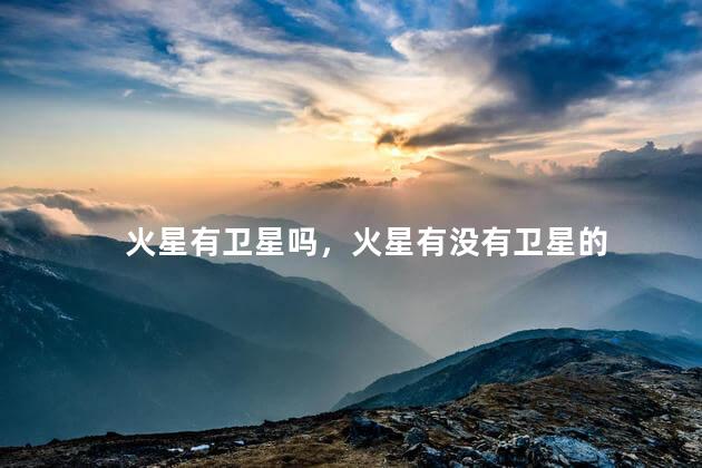 火星有卫星吗，火星有没有卫星的