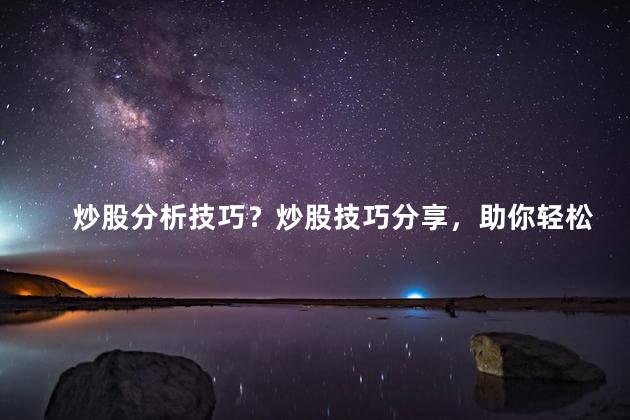 炒股分析技巧？炒股技巧分享，助你轻松掌握股市盈利之道