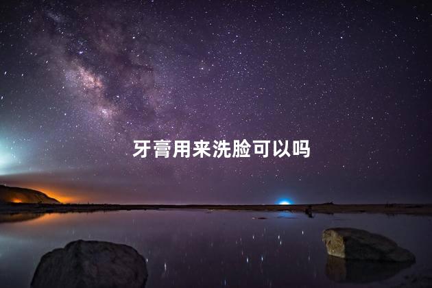 牙膏用来洗脸可以吗