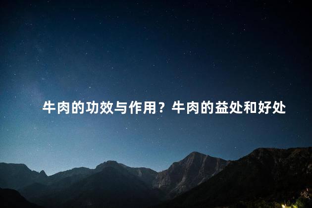 牛肉的功效与作用？牛肉的益处和好处