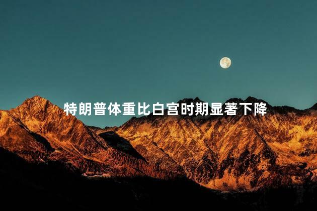 特朗普体重比白宫时期显著下降