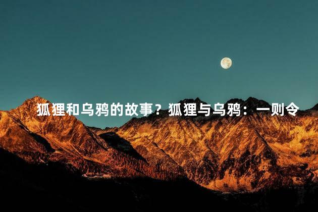 狐狸和乌鸦的故事？狐狸与乌鸦：一则令人深思的故事