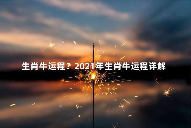 生肖牛运程？2021年生肖牛运程详解