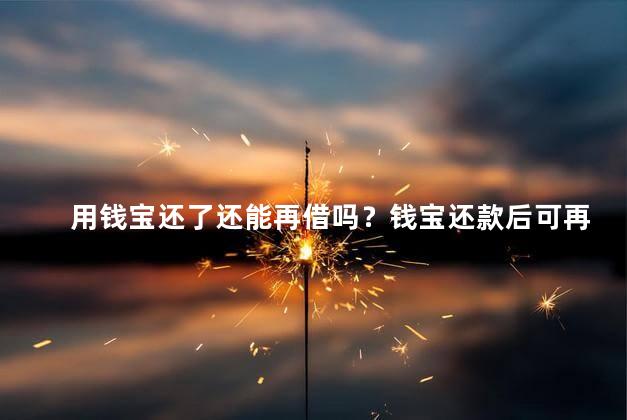 用钱宝还了还能再借吗？钱宝还款后可再借？力所能及，别过度。