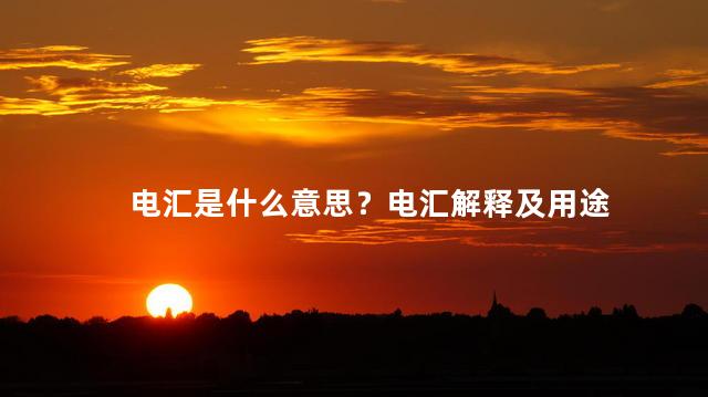 电汇是什么意思？电汇解释及用途