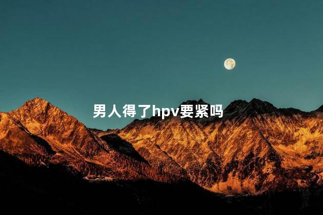 男人得了hpv要紧吗，hpv16阳性自愈率高吗