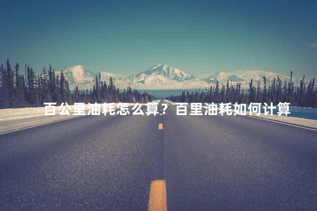 百公里油耗怎么算？百里油耗如何计算