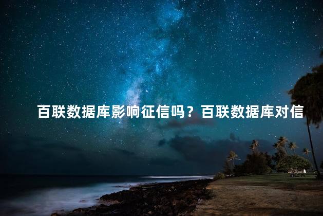 百联数据库影响征信吗？百联数据库对信用评分有影响吗