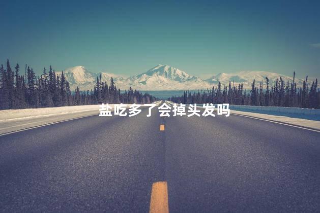 盐吃多了会掉头发吗，盐吃多了会导致掉分吗